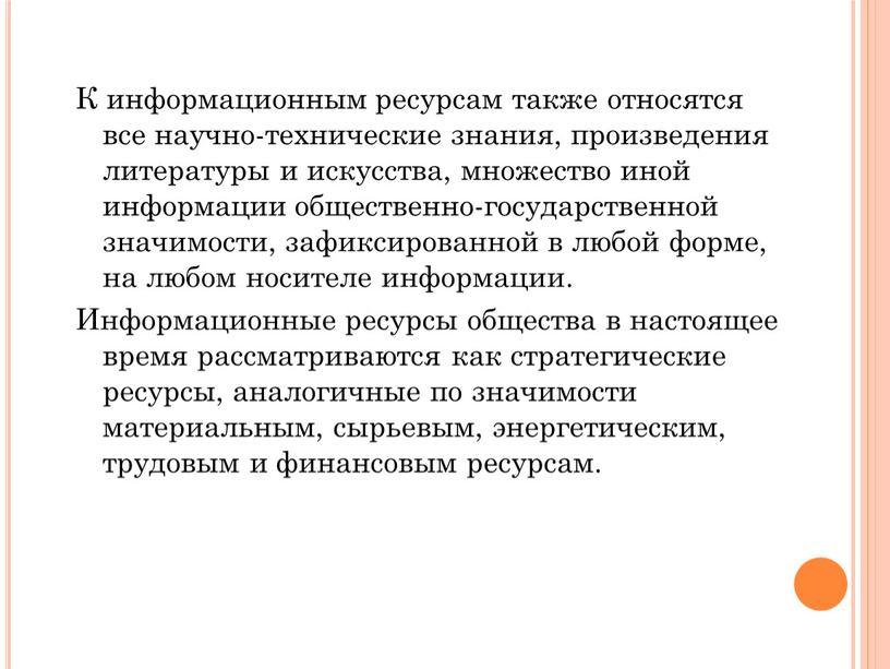 К информационным ресурсам также относятся все научно-технические знания, произведения литературы и искусства, множество иной информации общественно-государственной значимости, зафиксированной в любой форме, на любом носителе информации