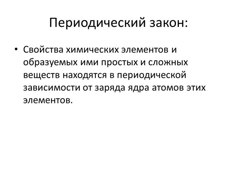 Периодический закон: Свойства химических элементов и образуемых ими простых и сложных веществ находятся в периодической зависимости от заряда ядра атомов этих элементов