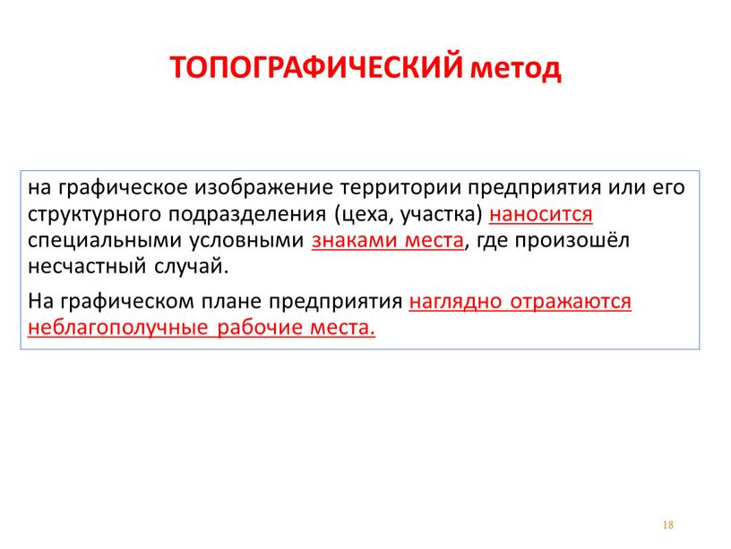 ТОПОГРАФИЧЕСКИЙ метод на графическое изображение территории предприятия или его структурного подразделения (цеха, участка) наносится специальными условными знаками места, где произошёл несчастный случай