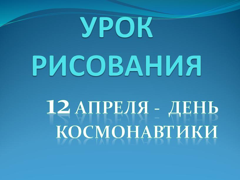 УРОК РИСОВАНИЯ 12 апреля - день космонавтики