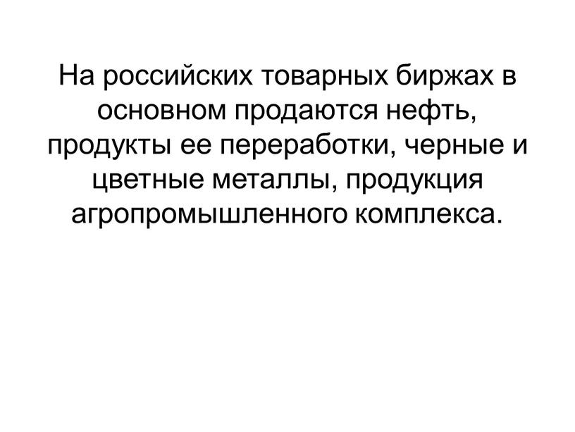 На российских товарных биржах в основном продаются нефть, продукты ее переработки, черные и цветные металлы, продукция агропромышленного комплекса