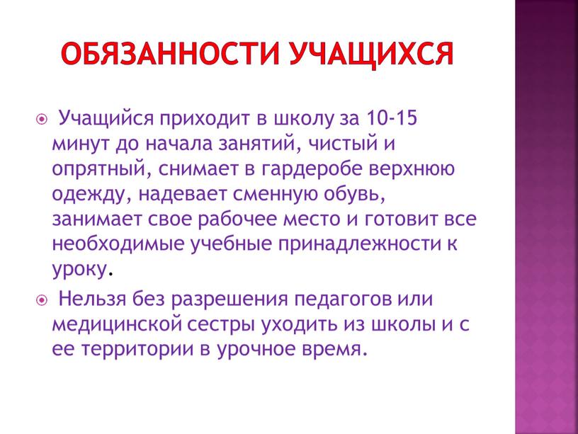 ОБЯЗАННОСТИ УЧАЩИХСЯ Учащийся приходит в школу за 10-15 минут до начала занятий, чистый и опрятный, снимает в гардеробе верхнюю одежду, надевает сменную обувь, занимает свое…