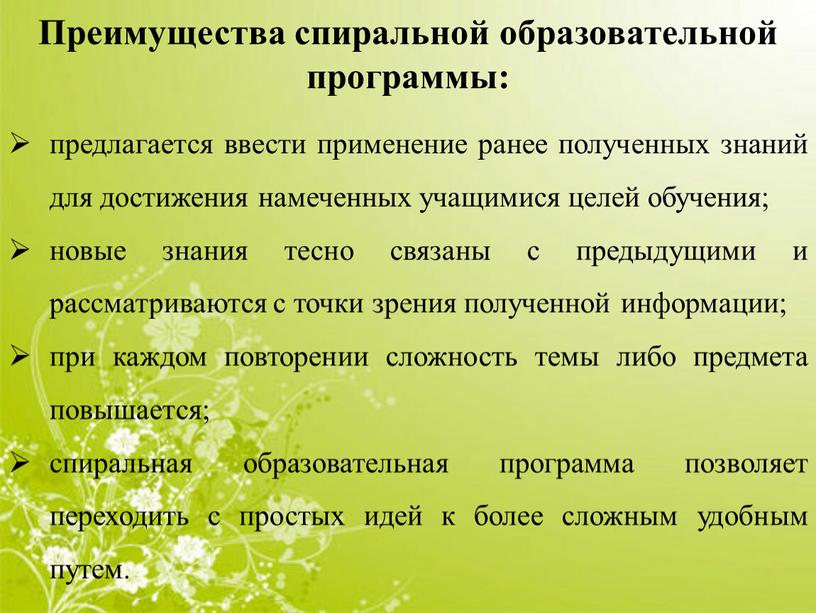 Преимущества спиральной образовательной программы: предлагается ввести применение ранее полученных знаний для достижения намеченных учащимися целей обучения; новые знания тесно связаны с предыдущими и рассматриваются с…