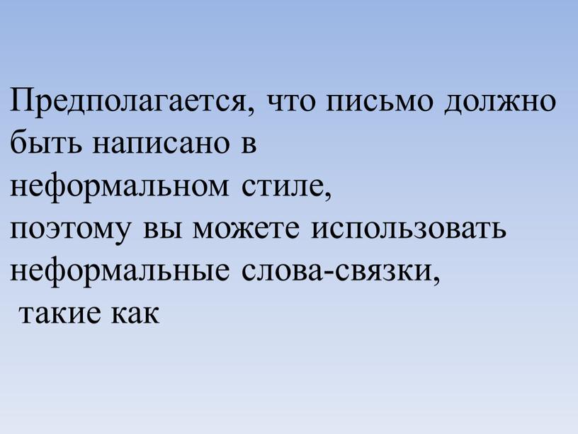 Предполагается, что письмо должно быть написано в неформальном стиле, поэтому вы можете использовать неформальные слова-связки, такие как