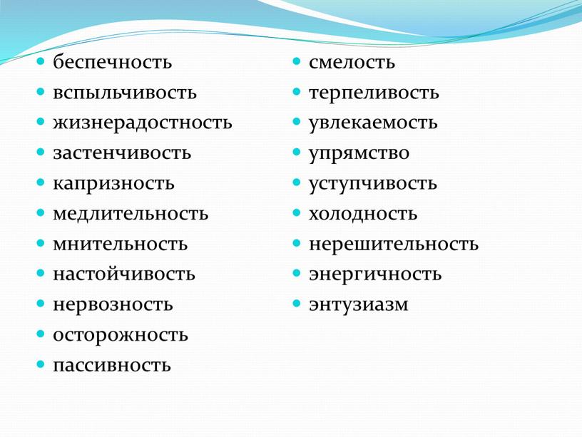 беспечность вспыльчивость жизнерадостность застенчивость капризность медлительность мнительность настойчивость нервозность осторожность пассивность смелость терпеливость увлекаемость упрямство уступчивость холодность нерешительность энергичность энтузиазм