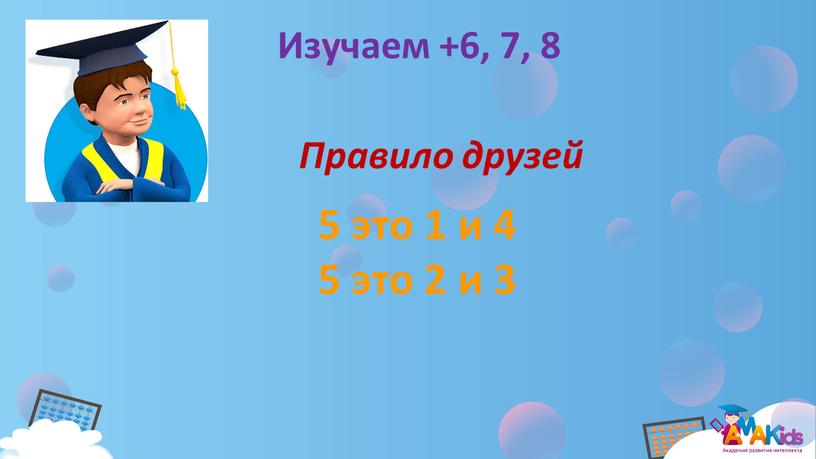 Изучаем +6, 7, 8 Правило друзей 5 это 1 и 4 5 это 2 и 3