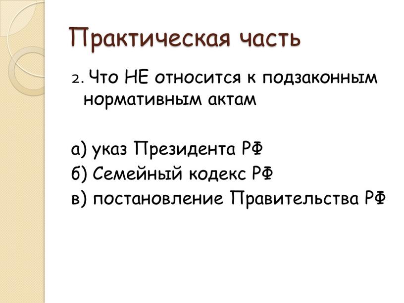 Практическая часть 2. Что НЕ относится к подзаконным нормативным актам а) указ