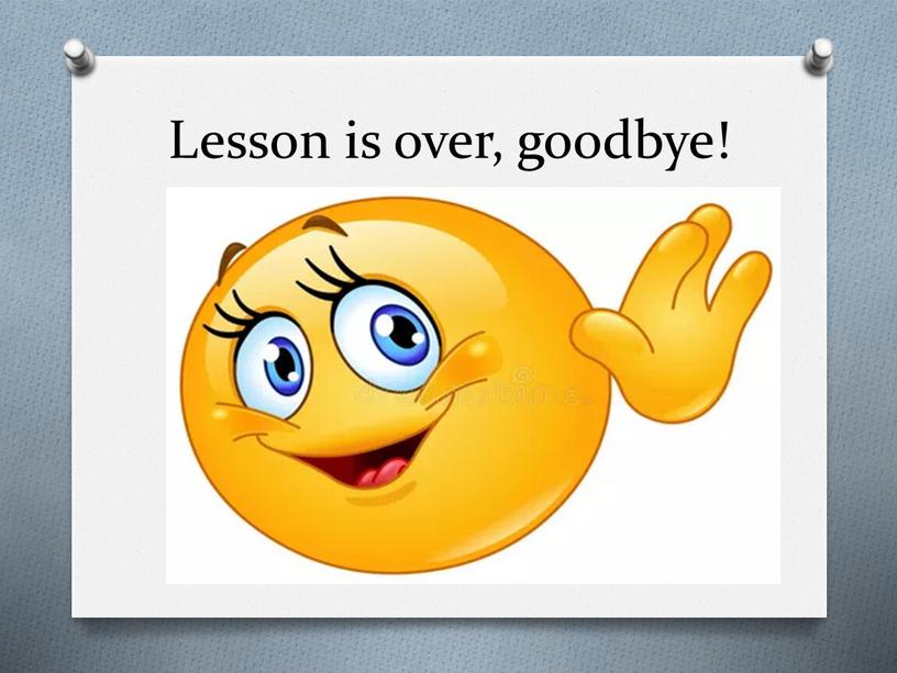 Lesson is over, goodbye!