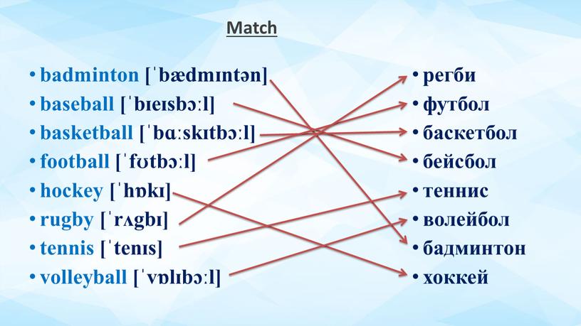 Match badminton [ˈbædmɪntən] baseball [ˈbɪeɪsbɔːl] basketball [ˈbɑːskɪtbɔːl] football [ˈfʊtbɔːl] hockey [ˈhɒkɪ] rugby [ˈrʌgbɪ] tennis [ˈtenɪs] volleyball [ˈvɒlɪbɔːl] регби футбол баскетбол бейсбол теннис волейбол бадминтон хоккей