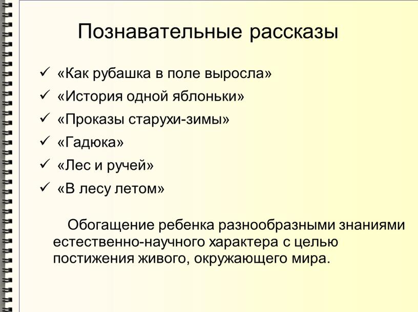 Познавательные рассказы «Как рубашка в поле выросла» «История одной яблоньки» «Проказы старухи-зимы» «Гадюка» «Лес и ручей» «В лесу летом»