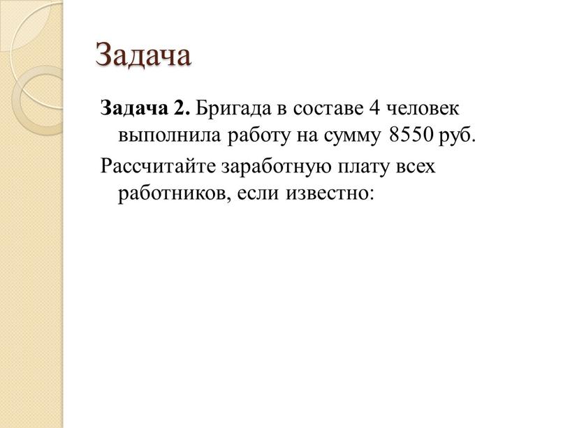 Задача Задача 2. Бригада в составе 4 человек выполнила работу на сумму 8550 руб