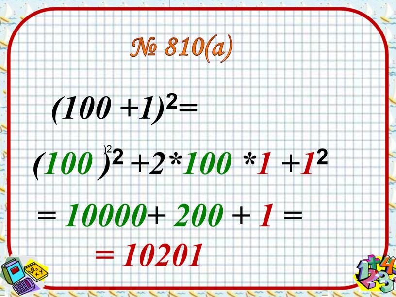 (100 +1) 2 = (100 ) 2 +2*100 *1 +1 2 № 810(а) = 10000+ 200 + 1 = = 10201 )2