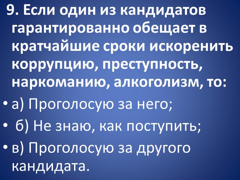 Если один из кандидатов гарантированно обещает в кратчайшие сроки искоренить коррупцию, преступность, наркоманию, алкоголизм, то: а)