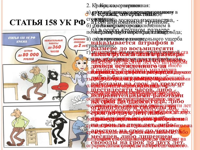 СТАТЬЯ 158 УК РФ 1. Кража, то есть тайное хищение чужого имущества, - наказывается штрафом в размере до восьмидесяти тысяч рублей или в размере заработной…