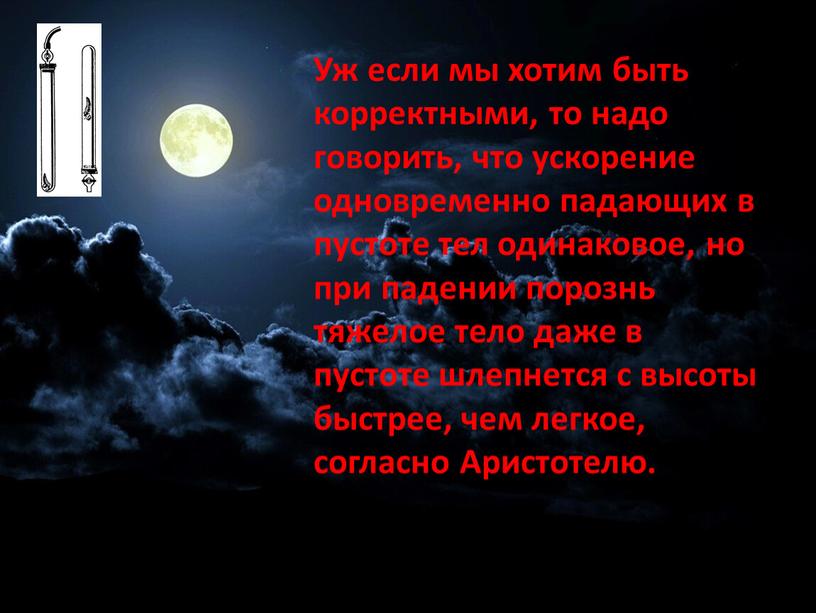 Уж если мы хотим быть корректными, то надо говорить, что ускорение одновременно падающих в пустоте тел одинаковое, но при падении порознь тяжелое тело даже в…