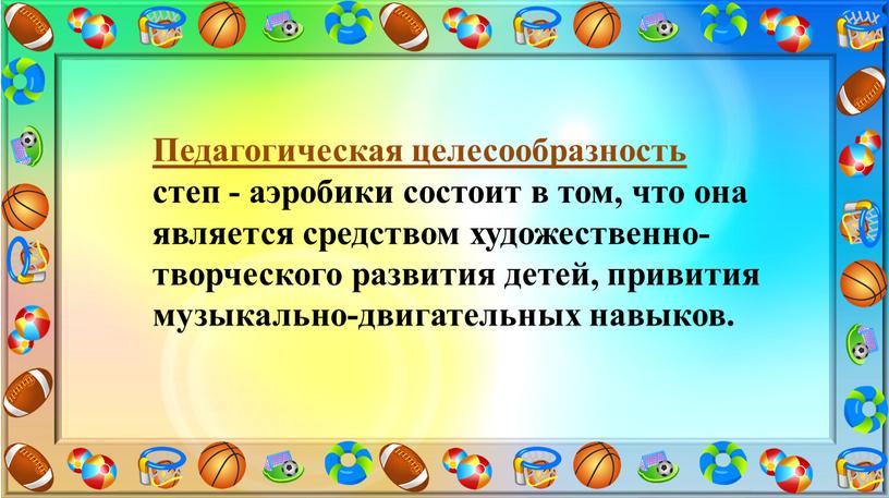 Педагогическая целесообразность степ - аэробики состоит в том, что она является средством художественно-творческого развития детей, привития музыкально-двигательных навыков