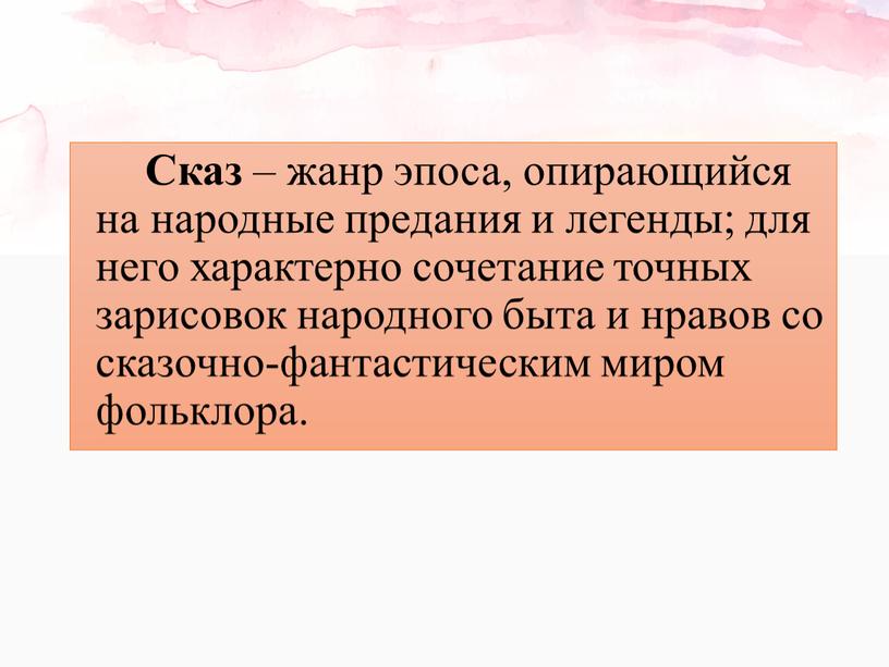 Сказ – жанр эпоса, опирающийся на народные предания и легенды; для него характерно сочетание точных зарисовок народного быта и нравов со сказочно-фантастическим миром фольклора