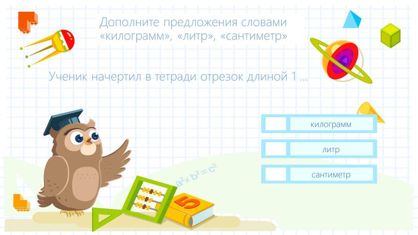 Ученик начертил в тетради отрезок длиной 1 … сантиметр литр килограмм