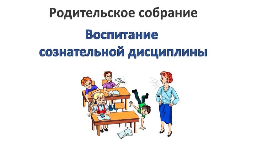 Родительское собрание Воспитание сознательной дисциплины