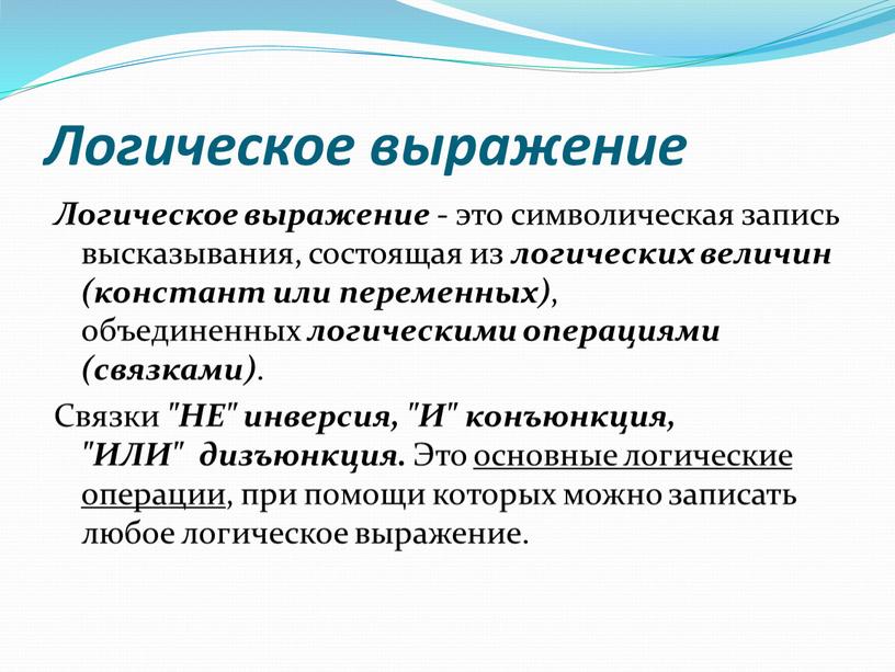 Логическое выражение Логическое выражение - это символическая запись высказывания, состоящая из логических величин (констант или переменных) , объединенных логическими операциями (связками)