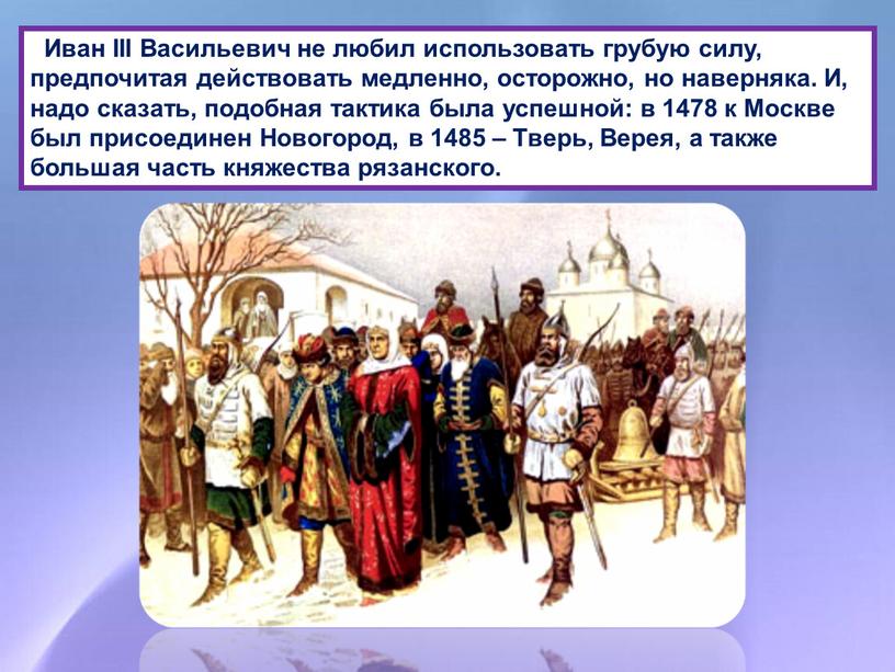 Иван III Васильевич не любил использовать грубую силу, предпочитая действовать медленно, осторожно, но наверняка