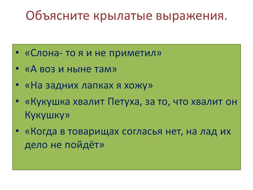 Объясните крылатые выражения. «Слона- то я и не приметил» «А воз и ныне там» «На задних лапках я хожу» «Кукушка хвалит