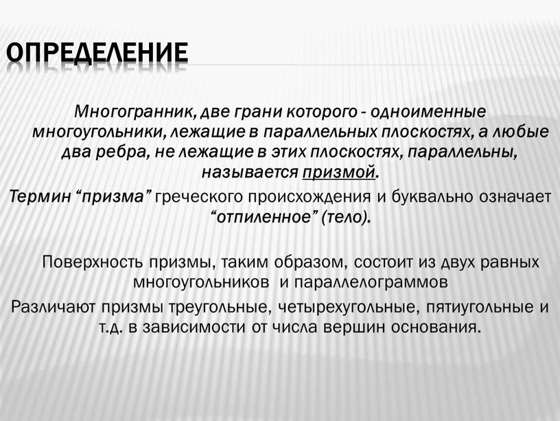 Определение Многогранник, две грани которого - одноименные многоугольники, лежащие в параллельных плоскостях, а любые два ребра, не лежащие в этих плоскостях, параллельны, называется призмой