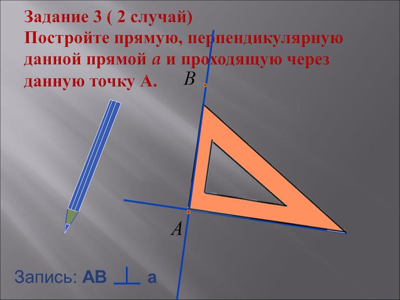 Задание 3 ( 2 случай) Постройте прямую, перпендикулярную данной прямой a и проходящую через данную точку