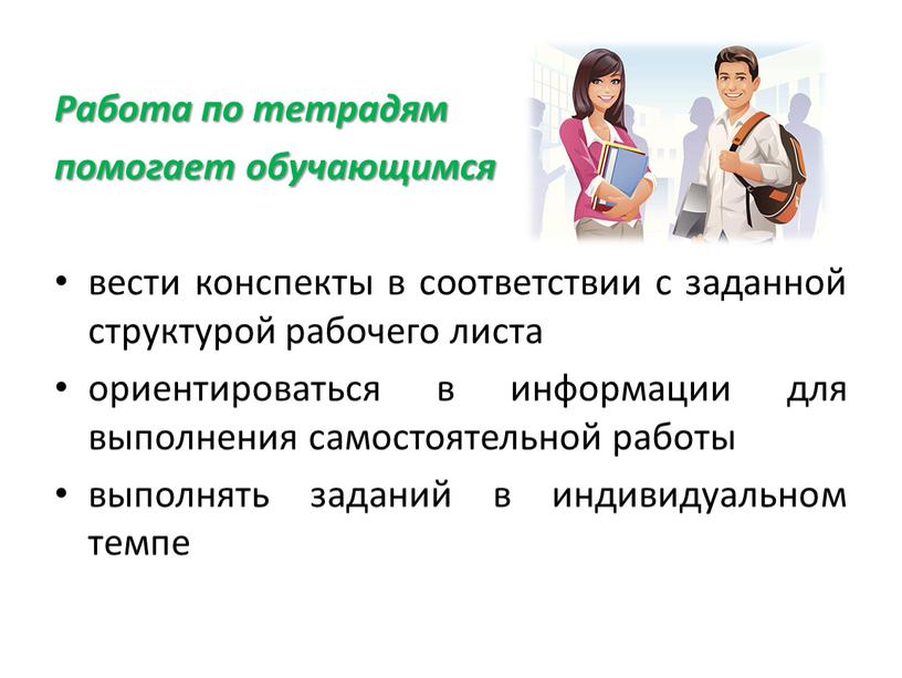 Работа по тетрадям помогает обучающимся вести конспекты в соответствии с заданной структурой рабочего листа ориентироваться в информации для выполнения самостоятельной работы выполнять заданий в индивидуальном…