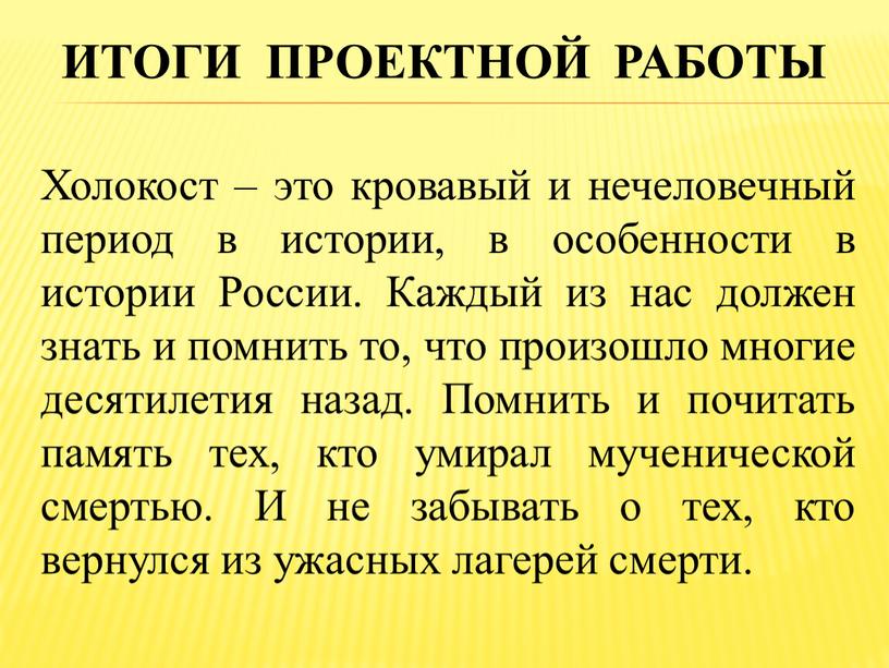 ИТОГИ проектной работы Холокост – это кровавый и нечеловечный период в истории, в особенности в истории