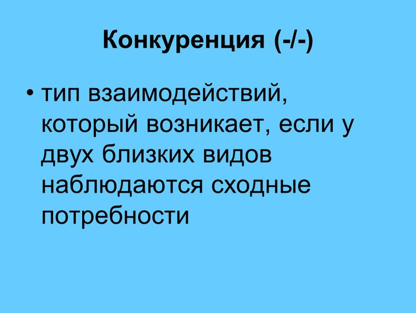 Конкуренция (-/-) тип взаимодействий, который возникает, если у двух близких видов наблюдаются сходные потребности