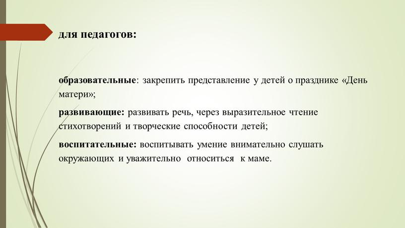 День матери»; развивающие: развивать речь, через выразительное чтение стихотворений и творческие способности детей; воспитательные: воспитывать умение внимательно слушать окружающих и уважительно относиться к маме