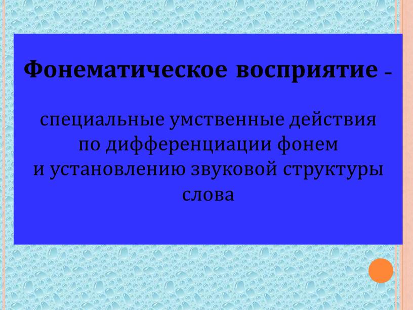 Фонематическое восприятие – специальные умственные действия по дифференциации фонем и установлению звуковой структуры слова