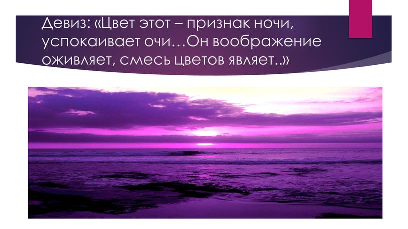 Девиз: «Цвет этот – признак ночи, успокаивает очи…Он воображение оживляет, смесь цветов являет