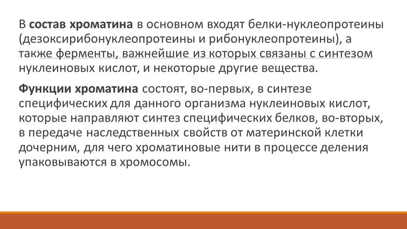 В состав хроматина в основном входят белки-нуклеопротеины (дезоксирибонуклеопротеины и рибонуклеопротеины), а также ферменты, важнейшие из которых связаны с синтезом нуклеиновых кислот, и некоторые другие вещества