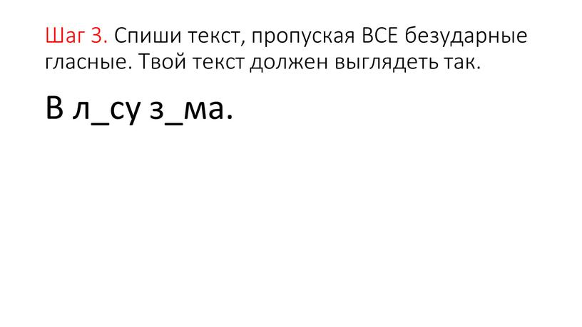 Шаг 3. Спиши текст, пропуская ВСЕ безударные гласные