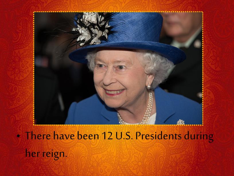 There have been 12 U.S. Presidents during her reign