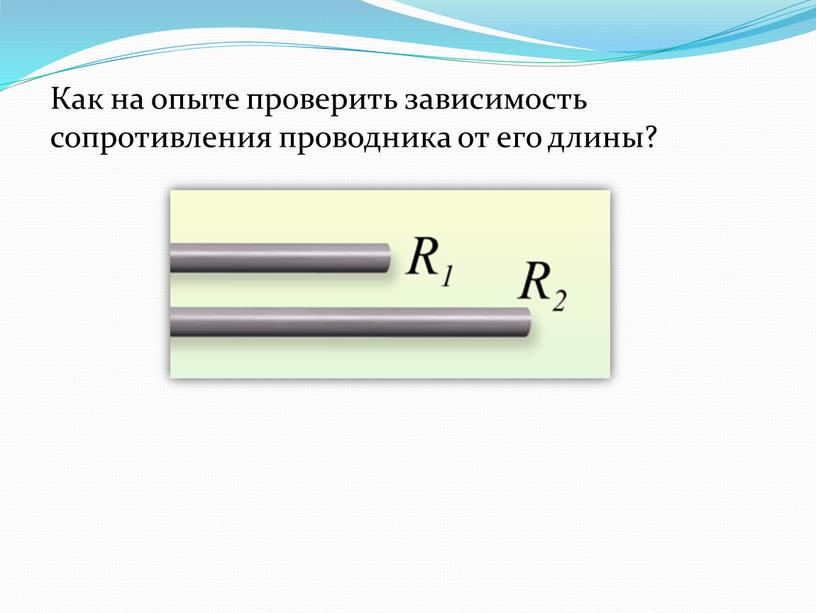 Как на опыте проверить зависимость сопротивления проводника от его длины?