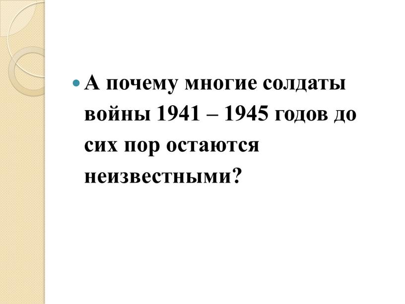 А почему многие солдаты войны 1941 – 1945 годов до сих пор остаются неизвестными?