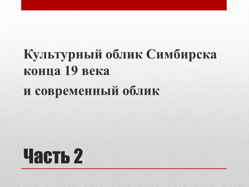 Часть 2 Культурный облик Симбирска конца 19 века и современный облик