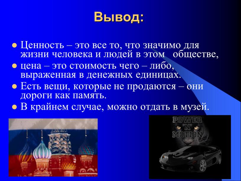 Вывод: Ценность – это все то, что значимо для жизни человека и людей в этом обществе, цена – это стоимость чего – либо, выраженная в…