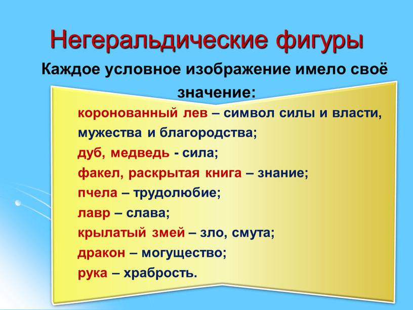 Негеральдические фигуры Каждое условное изображение имело своё значение: коронованный лев – символ силы и власти, мужества и благородства; дуб, медведь - сила; факел, раскрытая книга…