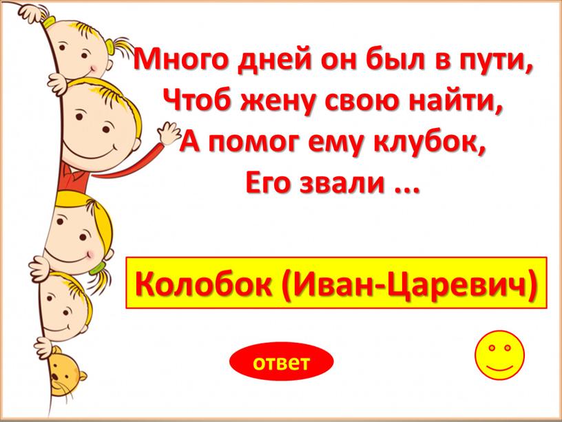 Колобок (Иван-Царевич) ответ Много дней он был в пути,