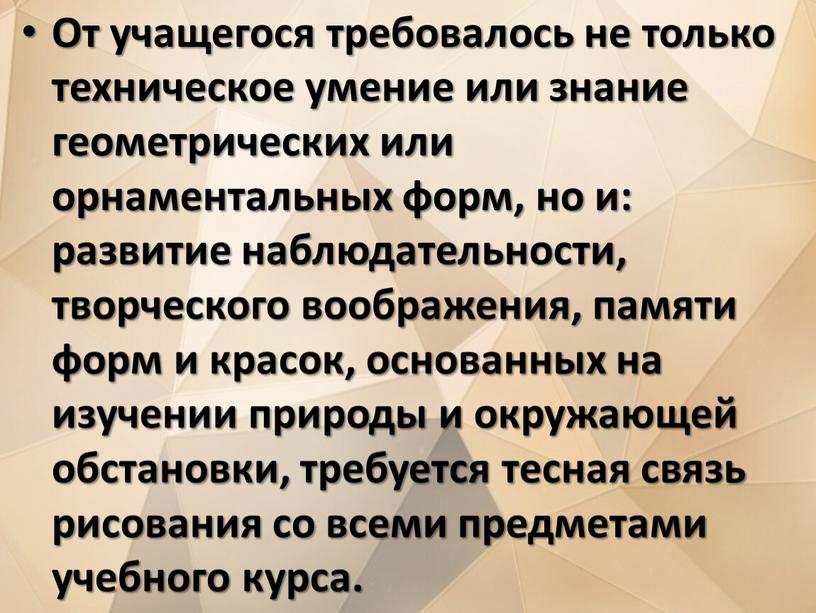 От учащегося требовалось не только техническое умение или знание геометрических или орнаментальных форм, но и: развитие наблюдательности, творческого воображения, памяти форм и красок, основанных на…