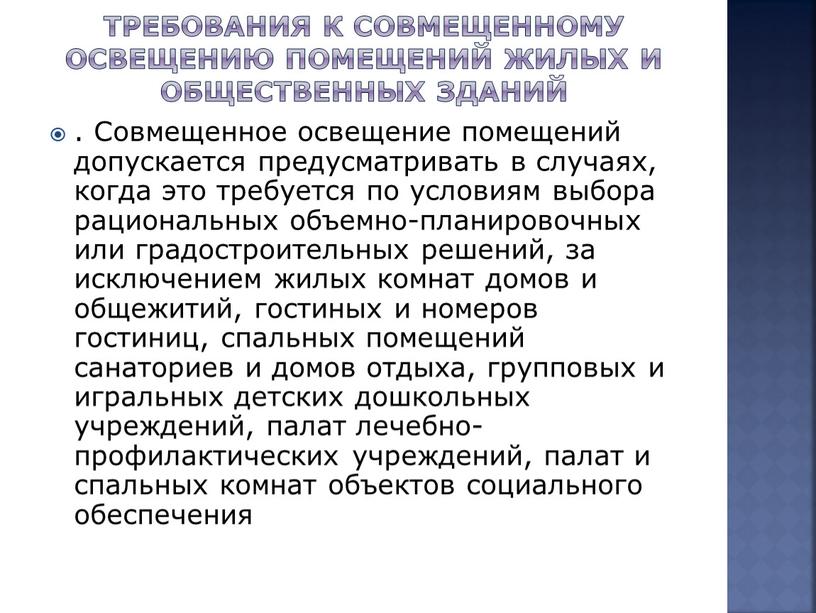 Совмещенное освещение помещений допускается предусматривать в случаях, когда это требуется по условиям выбора рациональных объемно-планировочных или градостроительных решений, за исключением жилых комнат домов и общежитий,…