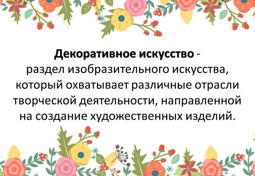 Декоративное искусство - раздел изобразительного искусства, который охватывает различные отрасли творческой деятельности, направленной на создание художественных изделий