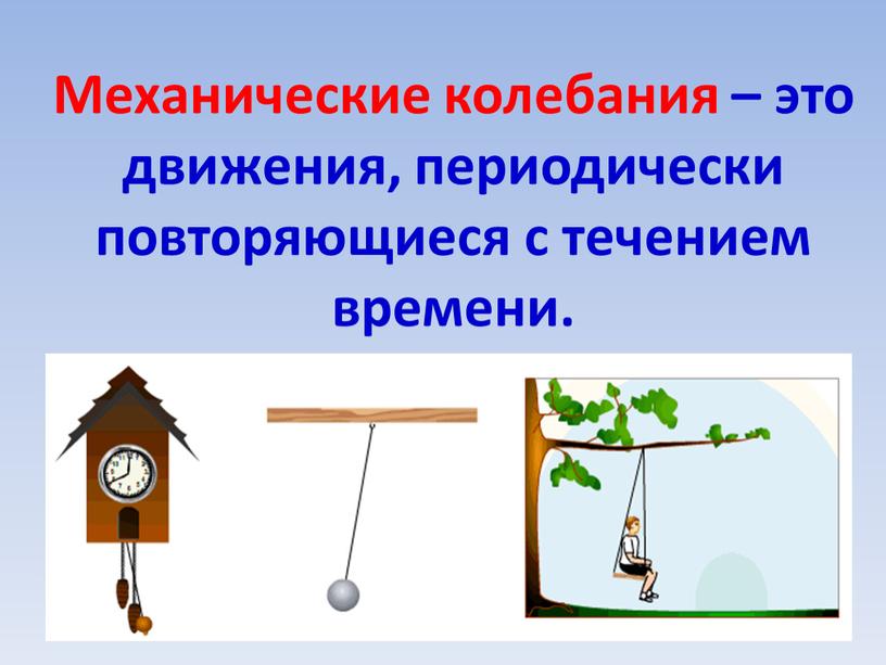 Механические колебания – это движения, периодически повторяющиеся с течением времени