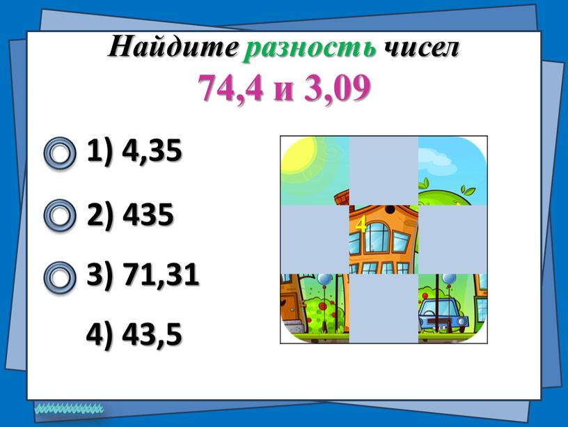 Найдите разность чисел 74,4 и 3,09 1) 4,35 2) 435 4) 43,5 3) 71,31 4