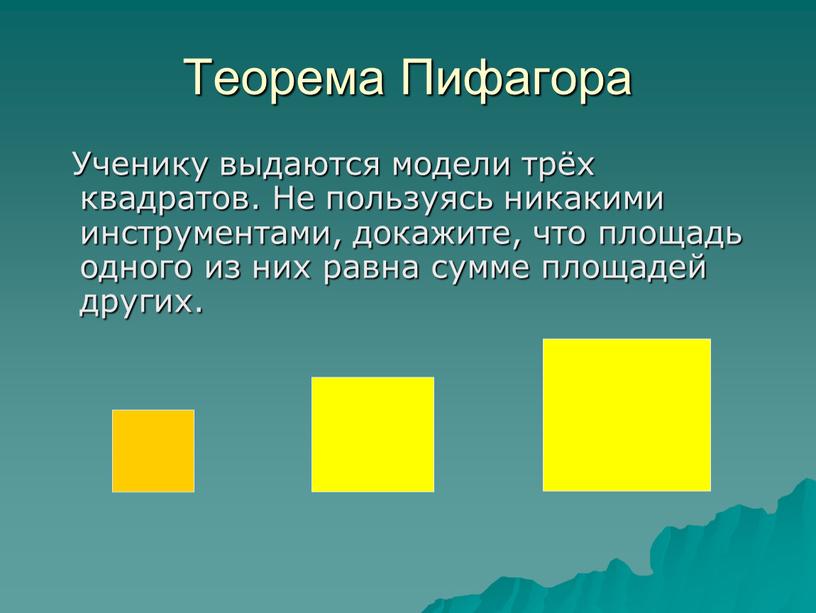 Теорема Пифагора Ученику выдаются модели трёх квадратов