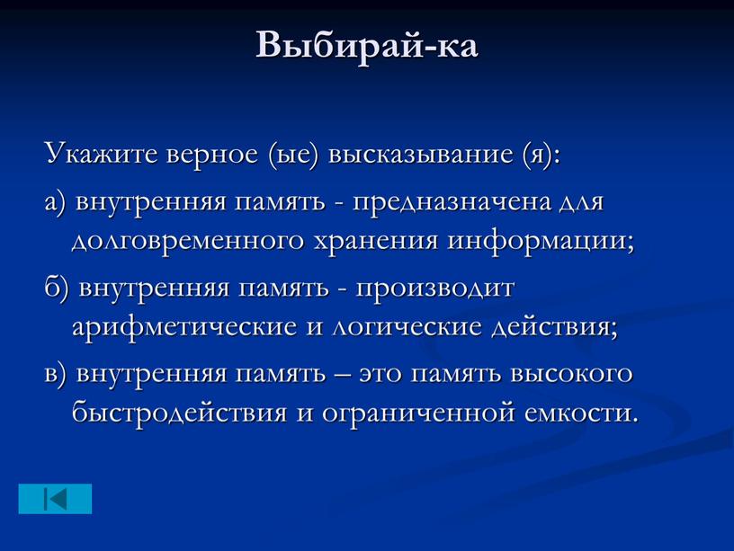 Выбирай-ка Укажите верное (ые) высказывание (я): а) внутренняя память - предназначена для долговременного хранения информации; б) внутренняя память - производит арифметические и логические действия; в)…